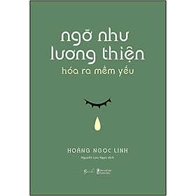 Hình ảnh sách Ngỡ Như Lương Thiện, Hóa Ra Mềm Yếu