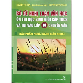 Sách Bộ đề nghị luận văn học ôn thi học sinh giỏi cấp THCS và thi vào lớp 10 chuyên văn ( TP ngoài sách giáo khoa)