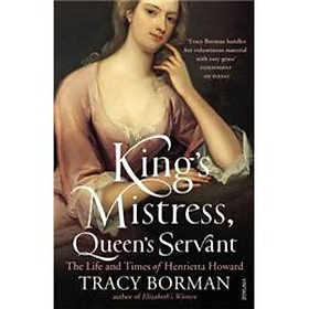 Kings Mistress Queens Servant: The Life and Times of Henrietta Howard