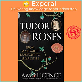 Sách - Tudor Roses - From Margaret Beaufort to Elizabeth I by Amy Licence (UK edition, paperback)