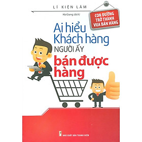 [Download Sách] Ai Hiểu Khách Hàng Người Ấy Bán Được Hàng (Tái bản 2021)