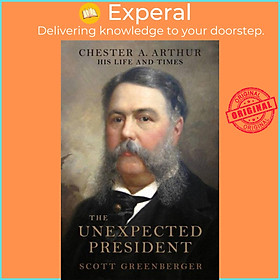 Sách - The Unexpected President - The Life and Times of Chester A. Arthu by Scott S. Greenberger (UK edition, hardcover)