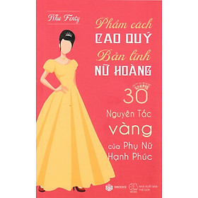 Phẩm Cách Cao Quý - Bản Lĩnh Nữ Hoàng - 30 Nguyên Tắc Vàng Của Phụ Nữ Hạnh Phúc (Sbooks)