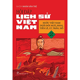 Hỏi Đáp Lịch Sử Việt Nam, Tập 2: Nước Việt Nam Dưới Đời Ngô, Đinh, Tiền Lê, Lý, Trần, Hồ