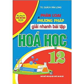 Phân Loại Và Phương Pháp Giải Nhanh Bài Tập Hoá Học 12 (Tái Bản)