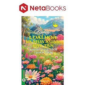 Những Loài Hoa Và Mùa Xuân Bất Tận Trong Thế Giới Thần Tiên