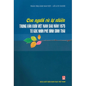 Con Người Và Tự Nhiên Trong Văn Xuôi Việt Nam Từ Sau Năm 1975 Từ Góc Nhìn Phê Bình Sinh Thái (Tái bản lần thứ nhất) - Trần Thị Ánh Nguyệt, Lê Lưu Oanh