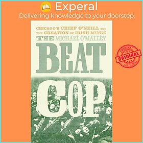 Sách - The Beat Cop - Chicago's Chief O'Neill and the Creation of Irish Musi by Michael O'Malley (UK edition, hardcover)