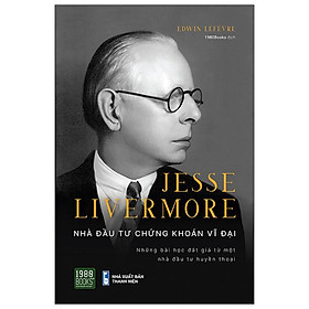 Jesse Livermore - Nhà Đầu Tư Chứng Khoán Vĩ Đại