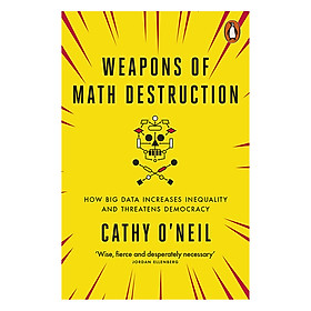 Weapons Of Math Destruction : How Big Data Increases Inequality And Threatens Democracy