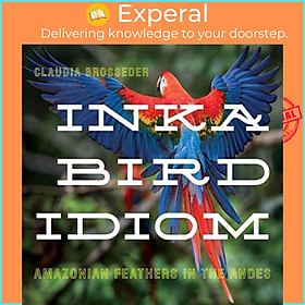 Sách - Inka Bird Idiom - Amazonian Feathers in the Andes by Claudia Brosseder (UK edition, hardcover)