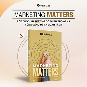 Marketing Matters - Marketing Có Quan Trọng? Nên Làm Marketing Thế Nào? - Linh Đàm (bìa mềm)