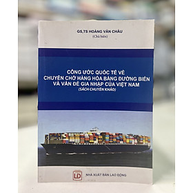 Công ước quốc tế về chuyên chở hàng hóa bằng đường biển và vấn đề gia nhập củaViệt Nam (Sách chuyên khảo)