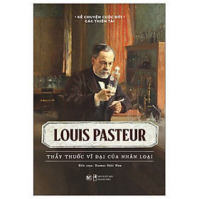 Hình ảnh Kể Chuyện Cuộc Đời Các Thiên Tài: Louis Pasteur - Thầy Thuốc Vĩ Đại Của Nhân Loại