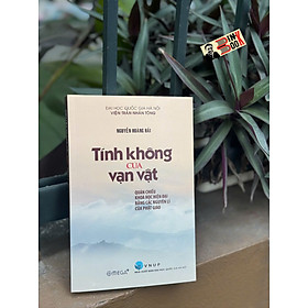 TÍNH KHÔNG CỦA VẠN VẬT: QUÁN CHIẾU KHOA HỌC HIỆN ĐẠI BẰNG CÁC NGUYÊN LÍ CỦA PHẬT GIÁO - Nguyễn Hoàng Hải - NXB Đại học Quốc gia Hà Nội