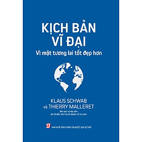 Kịch Bản Vĩ Đại: Vì một tương lai tốt đẹp hơn – Klaus Schwab và Thierry Malleret – (bìa mềm)