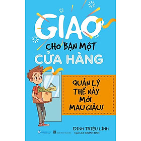 Giao Cho Bạn Một Cửa Hàng, Quản Lý Thế Này Mới Mau Giàu (Tái bản năm 2024)