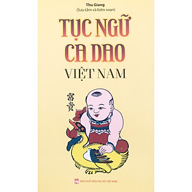 [Download Sách] Tục Ngữ Ca Dao Việt Nam. Nói Về Mọi Mặt Của Cuộc Sống: Sinh Hoạt, Văn Hóa, Lao Động Nghề Nghiệp, Kinh Nghiệm Sống…