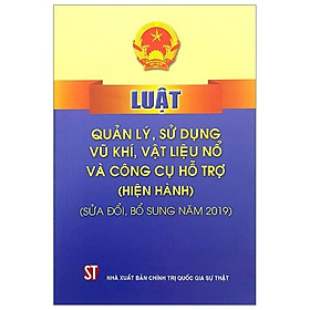 Luật Quản Lý, Sử Dụng Vũ Khí, Vật Liệu Nổ Và Công Cụ Hỗ Trợ - Hiện Hành (Sửa Đổi, Bổ Sung Năm 2019)