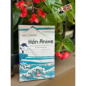 HỒN ANIME - Hợp tác cùng sáng tạo và câu chuyện thành công của truyền thông Nhật Bản - Ian Condry - Hồ Hồng Đăng dịch - Lyceum - NXB Phụ Nữ