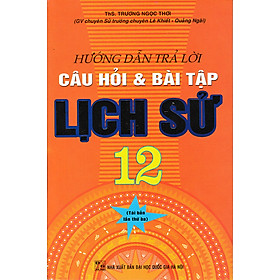 Hướng Dẫn Trả Lời Câu Hỏi Và Bài Tập Lich Sử 12 (Tái Bản)