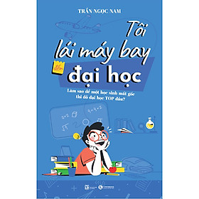 Sách Tôi Lái Máy Bay Đến Đại Học – Làm Sao Để Một Học Sinh Mất Gốc Thi Đỗ Đại Học Top Đầu?