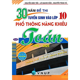 30 năm đề thi tuyển sinh vào lớp 10 môn Toán trường Phổ Thông Năng Khiếu (1996 - 2025)