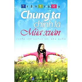 Sách Chúng Ta Chính Là Mùa Xuân - Tuyển Tập Những Bài Văn Ngắn