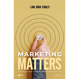 Marketing Matters - Marketing Có Quan Trọng? Nên Làm Marketing Thế Nào? (AL)