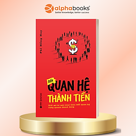Biến Quan Hệ Thành Tiền - Giải Mã Bí Mật Khai Thác Mối Quan Hệ Xung Quanh Khách Hàng - Phi Hồng Huy - Alpha Books