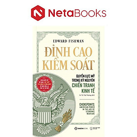 Đỉnh Cao Kiểm Soát - Quyền Lực Mỹ Trong Kỷ Nguyên Chiến Tranh Kinh Tế - Edward Fishman