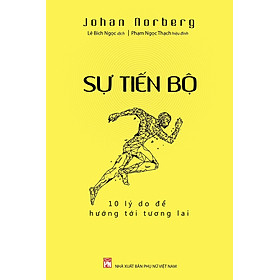 SỰ TIẾN BỘ: 10 LÝ DO ĐỂ HƯỚNG TỚI TƯƠNG LAI - Johan Norberg - Lê Bích Ngọc dịch - NXB Phụ Nữ Việt Nam. - Do