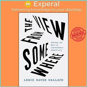 Hình ảnh Sách - The View from Somewhere : Undoing the Myth of Journalistic Objecti by Lewis Raven Wallace (US edition, paperback)