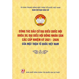 Sách - Công Tác Bầu Cử Đại Biểu Quốc Hội Khóa XV Và Đại Biểu Hội Đồng Nhân Dân Các Cấp Nhiệm Kỳ 2021-2026 Của MTTQVN