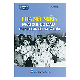 [Download Sách] Học Tập Và Làm Theo Tư Tưởng, Đạo Đức, Phong Cách Hồ Chí Minh Thanh Niên Phải Gương Mẫu Trong Đoàn Kết Và Kỷ Luật