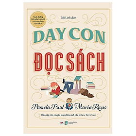 Dạy con đọc sách - nuôi dưỡng tình yêu trọn đời của con dành cho sách