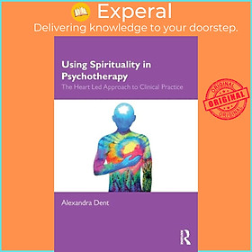 Sách - Using Spirituality in Psychotherapy - The Heart Led Approach to Clinica by Alexandra Dent (UK edition, paperback)