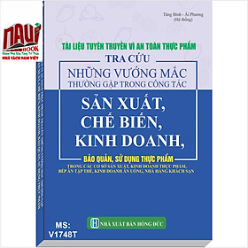 Tài Liệu Tuyên Truyền Vì An Toàn Thực Phẩm - Tra Cứu Những Vướng Mắc Thường Gặp Trong Công Tác Sản Xuất, Chế Biến, Kinh Doanh, Bảo Quản, Sử Dụng Thực Phẩm