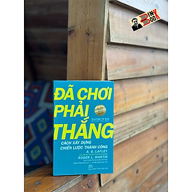 ĐÃ CHƠI PHẢI THẮNG - CÁCH XÂY DỰNG CHIẾN LƯỢC THÀNH CÔNG_ A. G. Lafley, Roger L. Martin_ Phạm Thanh Hà dịch_ NXB Trẻ