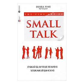 The Fine Art Of Small Talk - Kỹ Năng Bắt Đầu, Duy Trì Cuộc Trò Chuyện Và Tạo Dựng Mạng Lưới Quan Hệ Xã Hội (Tái Bản)