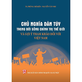 Chủ Nghĩa Dân Túy Trong Đời Sống Chính Trị Thế Giới Và Gợi Ý Tham Khảo Đối Với Việt Nam - TS. Phùng Chí Kiên, Nguyễn Văn Nhu - (bìa mềm)