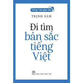 Tiếng Việt giàu đẹp ĐI TÌM BẢN SẮC TIẾNG VIỆT - Trịnh Sâm - NXB Trẻ