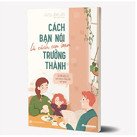 [Download Sách] Cách Bạn Nói Là Cách Con Bạn Trưởng Thành – Lời Nói Diệu Kỳ Nuôi Dưỡng Những Đứa Con Ngoan