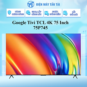 Tivi TCL 75P745 4K Google 75 inch - Hàng chính hãng - Chỉ giao HCM