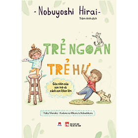 [Download Sách] Trẻ Ngoan Trẻ Hư - Góc Nhìn Của Con Trẻ Và Cách Con Khôn Lớn