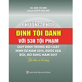 Phương Pháp Định Tội Danh Với 538 Tội Phạm Quy Định Trong Bộ Luật Hình Sự Năm 2015, Được Sửa Đổi, Bổ Sung Năm 2017 (Tái Bản Có Bổ Sung)