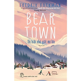 Beartown Thị Trấn Nhỏ, Giấc Mơ Lớn (NXB Trẻ)