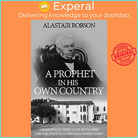 Sách - A Prophet in His Own Country : A Biography of Henry Lilley Smith, MRCS by Alastair Robson (UK edition, paperback)