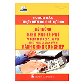 Download sách Hướng Dẫn Thực Hiện Cơ Chế Tự Chủ Và Hệ Thống Biểu Phí, Lệ Phí Áp Dụng Trong Các Lĩnh Vực Dùng Trong Cơ Quan, Đơn Vị Hành Chính Sự Nghiệp