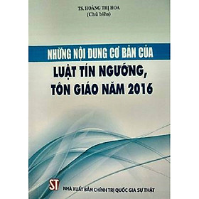 Sách Những Nội Dung Cơ Bản Của Luật Tín Ngưỡng Tôn Giáo Năm 2016 - Xuất Bản Năm 2017